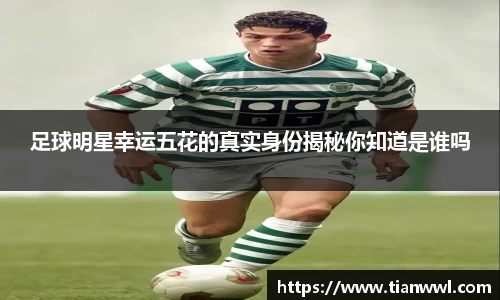 足球明星幸运五花的真实身份揭秘你知道是谁吗