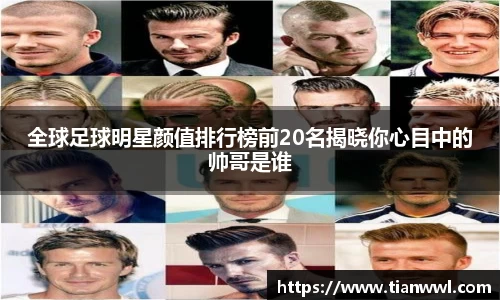 全球足球明星颜值排行榜前20名揭晓你心目中的帅哥是谁